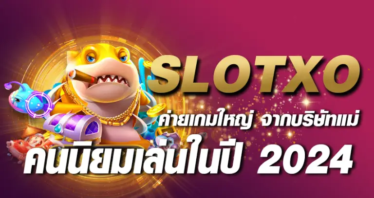 slotxo ค่ายเกมใหญ่ จากบริษัทแม่ คนนิยมเล่นในปี 2024